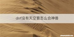 dnf没有天空套怎么合神兽