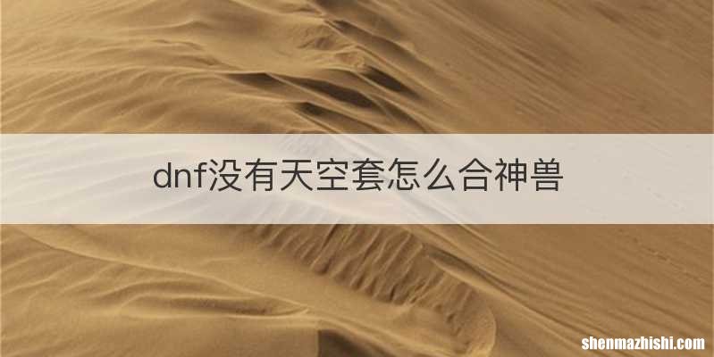 dnf没有天空套怎么合神兽