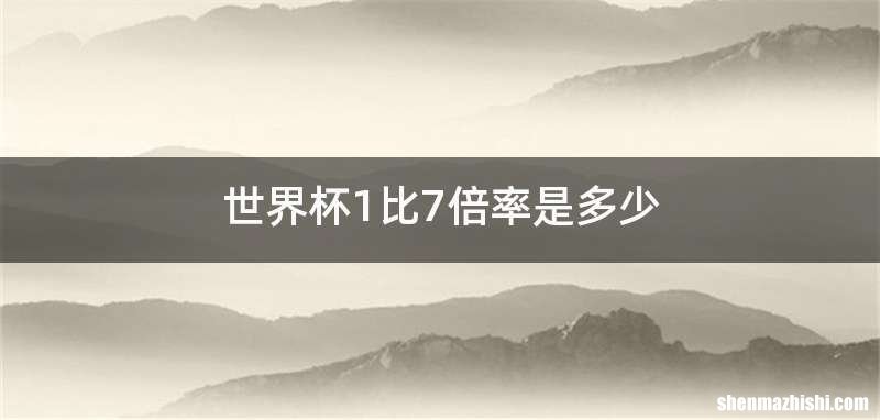 世界杯1比7倍率是多少