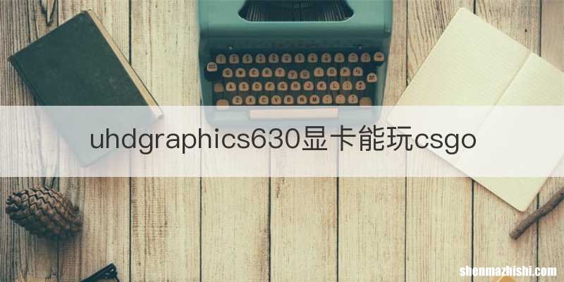 uhdgraphics630显卡能玩csgo
