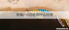 荣耀v10边框用什么材质