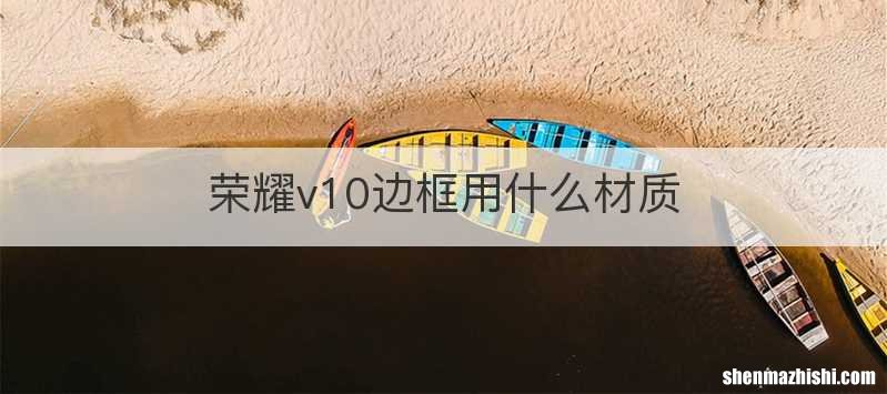 荣耀v10边框用什么材质