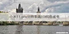 小米11 pro分辨率调1080后省电