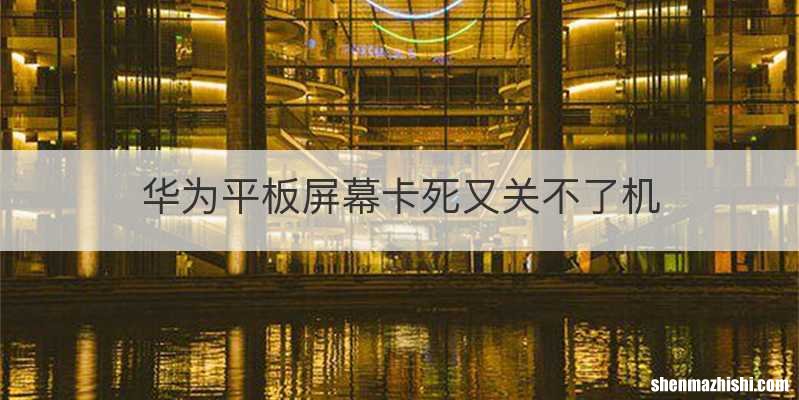 华为平板屏幕卡死又关不了机