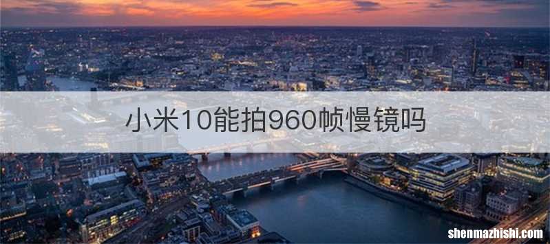 小米10能拍960帧慢镜吗