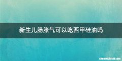 新生儿肠胀气可以吃西甲硅油吗