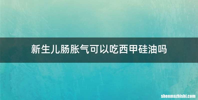 新生儿肠胀气可以吃西甲硅油吗