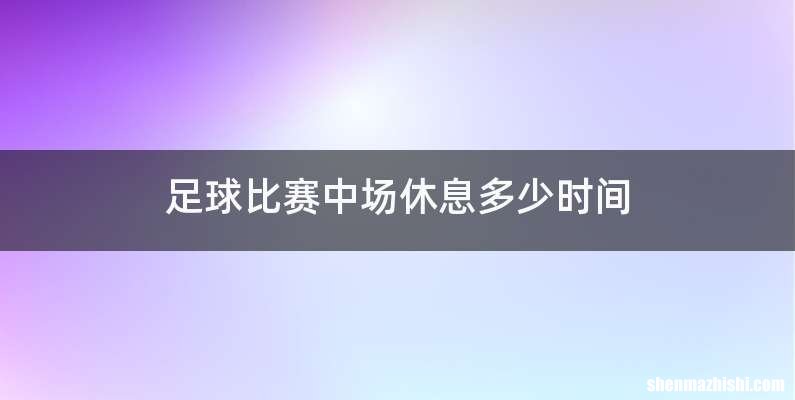 足球比赛中场休息多少时间