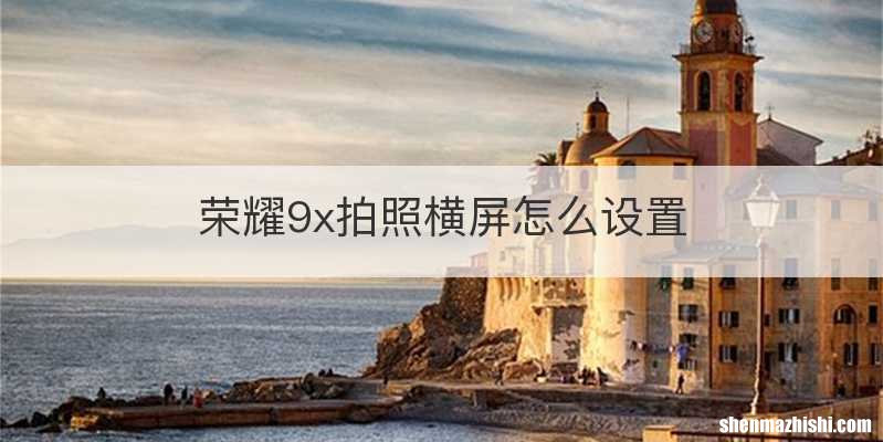 荣耀9x拍照横屏怎么设置
