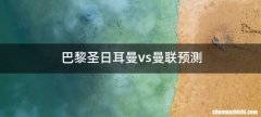 巴黎圣日耳曼vs曼联预测