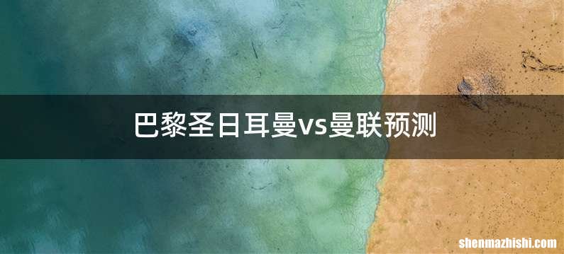 巴黎圣日耳曼vs曼联预测
