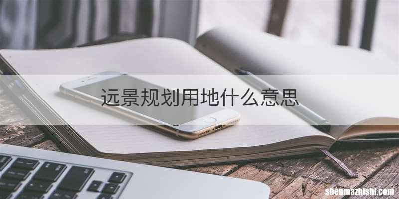 远景规划用地什么意思
