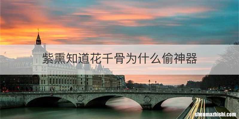 紫熏知道花千骨为什么偷神器