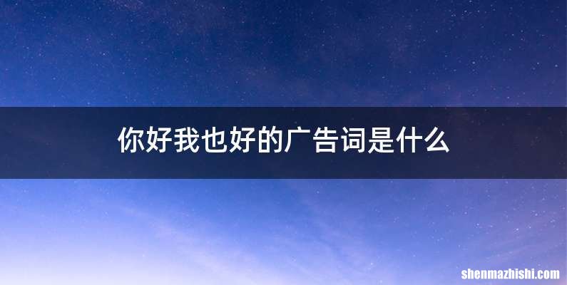你好我也好的广告词是什么
