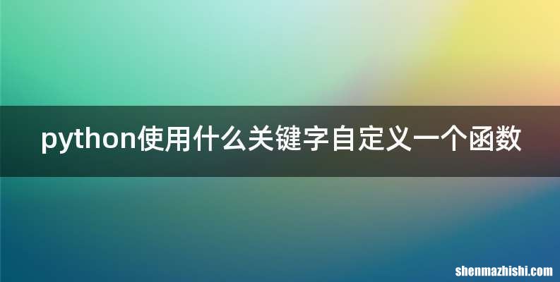 python使用什么关键字自定义一个函数