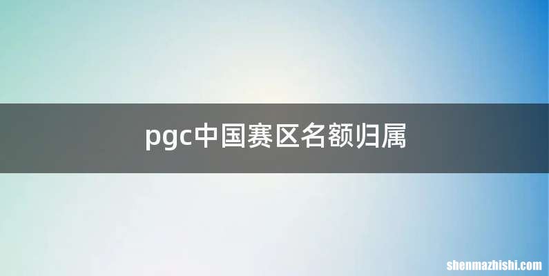 pgc中国赛区名额归属