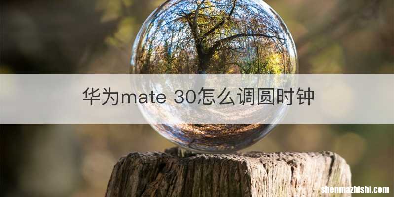 华为mate 30怎么调圆时钟