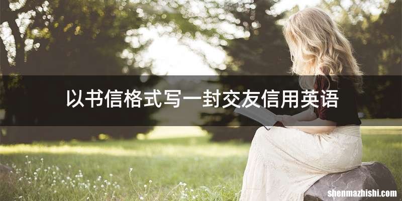 以书信格式写一封交友信用英语