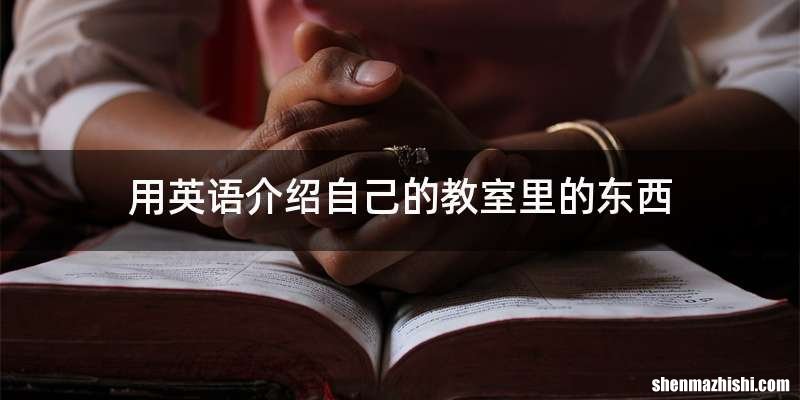 用英语介绍自己的教室里的东西