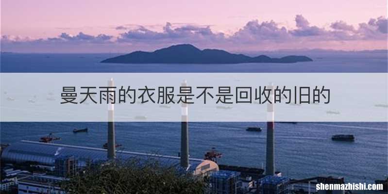 曼天雨的衣服是不是回收的旧的