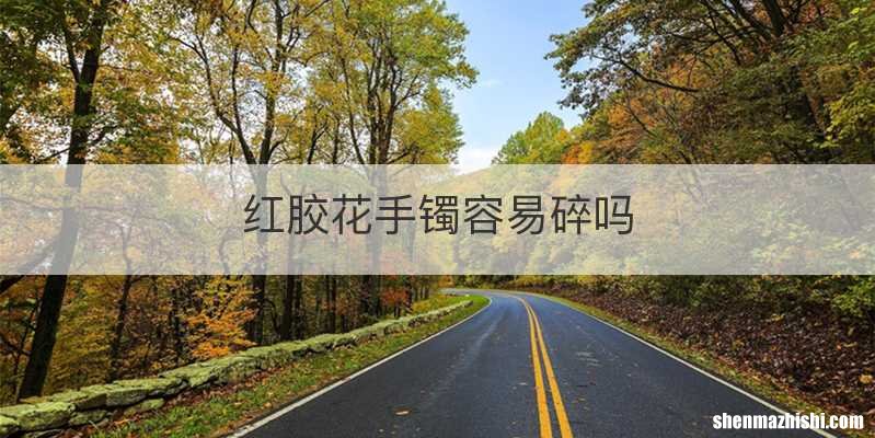 红胶花手镯容易碎吗