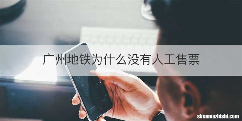 广州地铁为什么没有人工售票