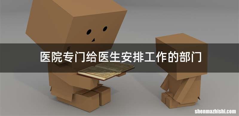 医院专门给医生安排工作的部门