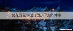 桃花源记讲述了渔人的哪5件事