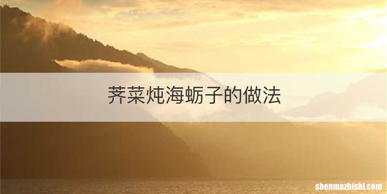 荠菜炖海蛎子的做法