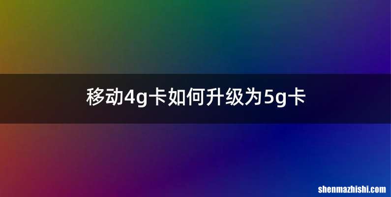移动4g卡如何升级为5g卡
