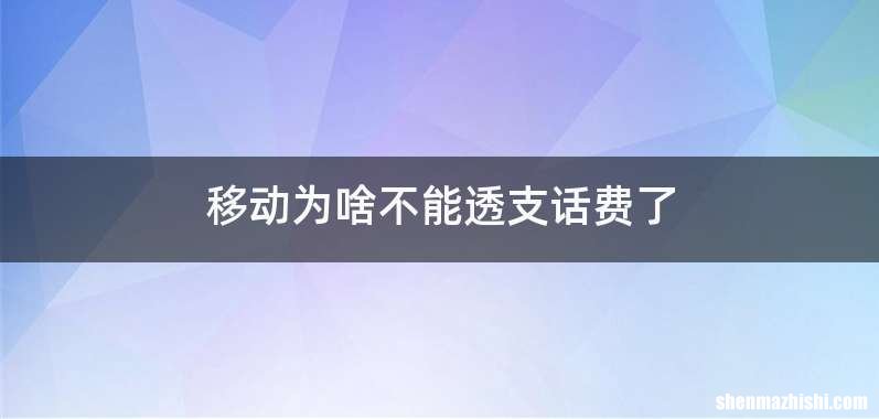 移动为啥不能透支话费了