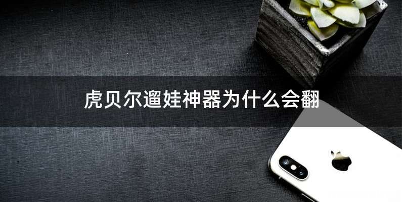 虎贝尔遛娃神器为什么会翻