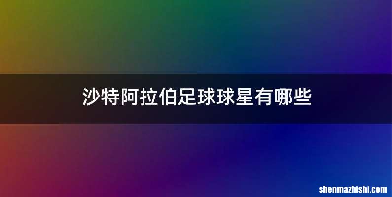 沙特阿拉伯足球球星有哪些