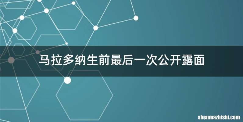 马拉多纳生前最后一次公开露面