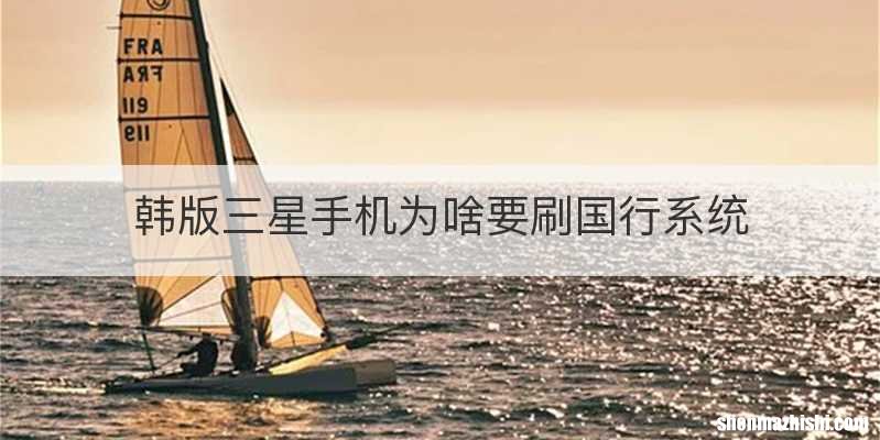 韩版三星手机为啥要刷国行系统