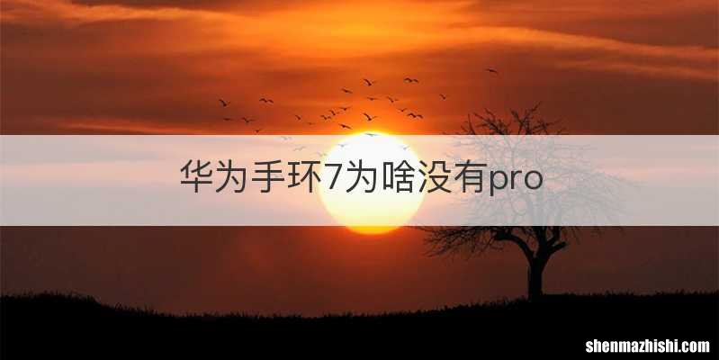 华为手环7为啥没有pro