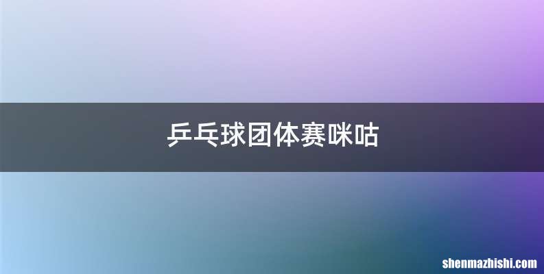 乒乓球团体赛咪咕