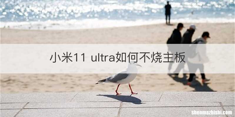 小米11 ultra如何不烧主板