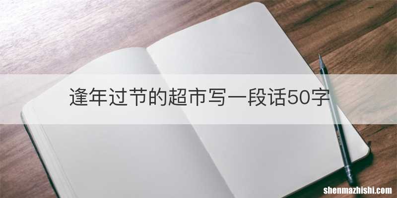逢年过节的超市写一段话50字