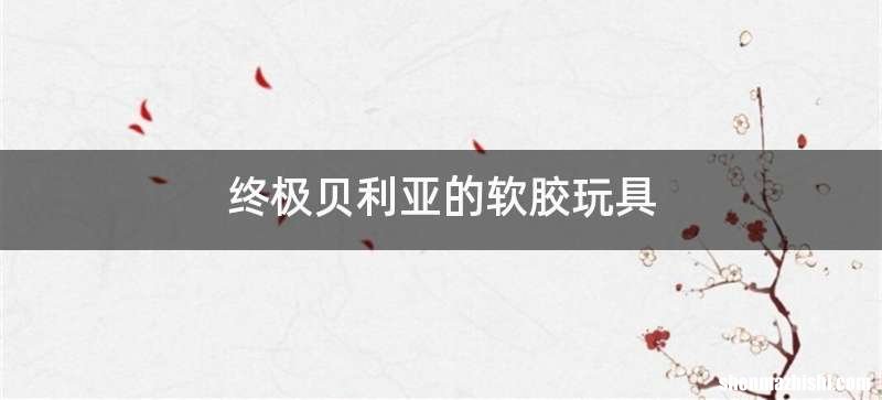 终极贝利亚的软胶玩具