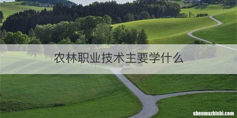 农林职业技术主要学什么