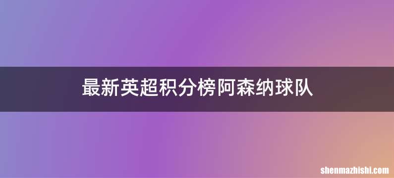 最新英超积分榜阿森纳球队