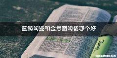 蓝鲸陶瓷和金意图陶瓷哪个好