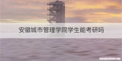 安徽城市管理学院学生能考研吗