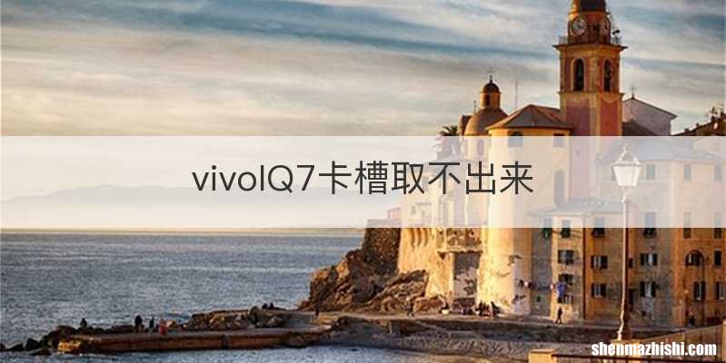 vivoIQ7卡槽取不出来