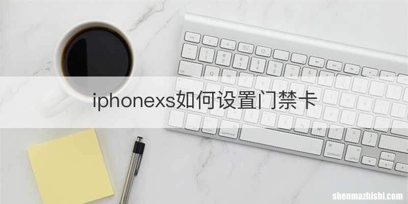iphonexs如何设置门禁卡