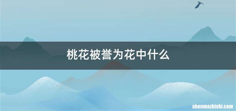 桃花被誉为花中什么