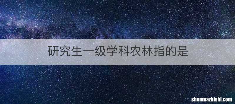 研究生一级学科农林指的是