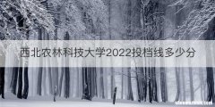 西北农林科技大学2022投档线多少分
