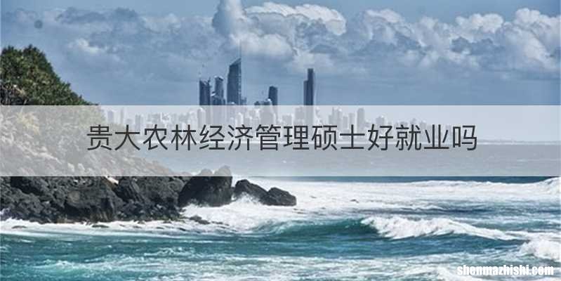 贵大农林经济管理硕士好就业吗